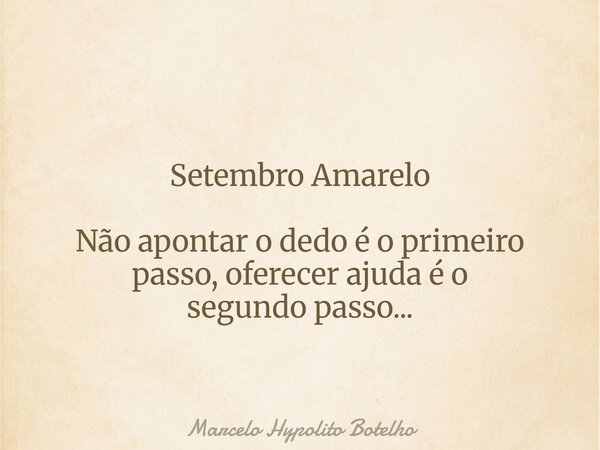 Setembro Amarelo Não apontar o dedo é o primeiro passo, oferecer ajuda é o segundo passo...... Frase de Marcelo Hypolito Botelho.
