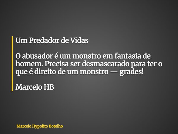 Um Predador de Vidas O abusador é um monstro em fantasia de homem. Precisa ser desmascarado para ter o que é direito de um monstro — grades! Marcelo HB... Frase de Marcelo Hypolito Botelho.
