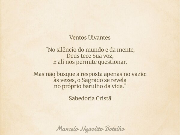 Ventos Uivantes "No silêncio do mundo e da mente, Deus tece Sua voz, E ali nos permite questionar. Mas não busque a resposta apenas no vazio: às vezes, o S... Frase de Marcelo Hypolito Botelho.