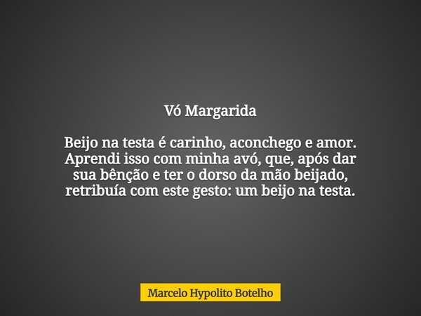 Vó Margarida Beijo na testa é carinho, aconchego e amor. Aprendi isso com minha avó, que, após dar sua bênção e ter o dorso da mão beijado, retribuía com este g... Frase de Marcelo Hypolito Botelho.