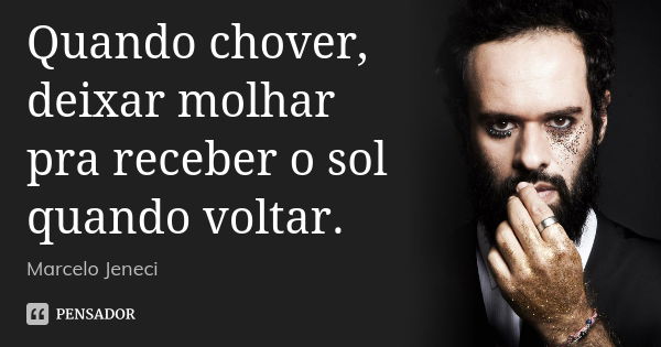 Quando chover, deixar molhar pra receber o sol quando voltar.... Frase de Marcelo Jeneci.