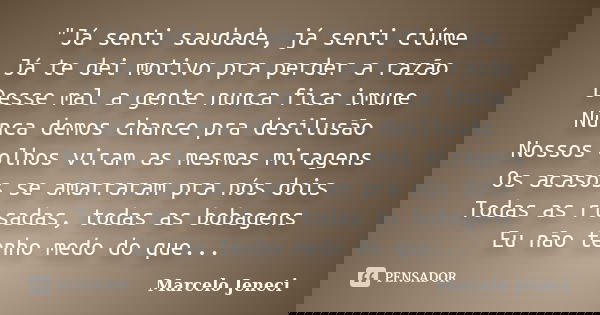 "Já senti saudade, já senti ciúme Já te dei motivo pra perder a razão Desse mal a gente nunca fica imune Nunca demos chance pra desilusão Nossos olhos vira... Frase de Marcelo Jeneci.