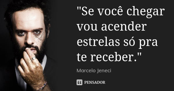 "Se você chegar vou acender estrelas só pra te receber."... Frase de Marcelo Jeneci.