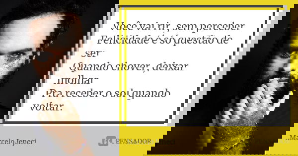 Você vai rir, sem perceber Felicidade é só questão de ser Quando chover, deixar molhar Pra receber o sol quando voltar.... Frase de Marcelo Jeneci.