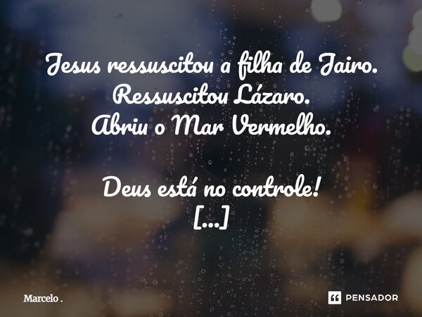 Jesus Ressustou a Filha de Jairo . Ressucitou Lázaro . Abril o Mar Vermelho . Deus esta no Controle ! ⁠... Frase de Marcelo ..