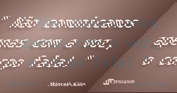‎" Não comunicamos apenas com a voz, o corpo fala! "... Frase de Marcelo Kato.