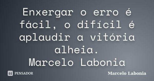 Enxergar o erro é fácil, o difícil é aplaudir a vitória alheia. Marcelo Labonia... Frase de Marcelo Labonia.