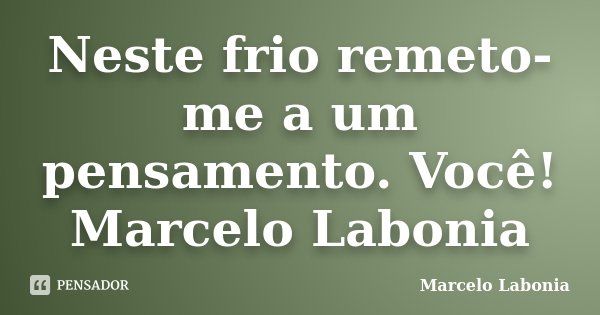 Neste frio remeto-me a um pensamento. Você! Marcelo Labonia... Frase de Marcelo Labonia.