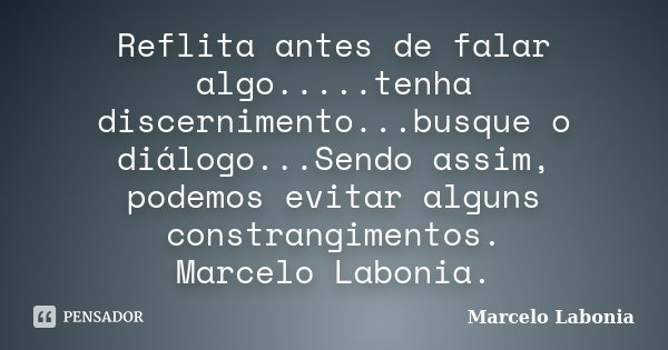 Reflita antes de falar algo.....tenha discernimento...busque o diálogo...Sendo assim, podemos evitar alguns constrangimentos. Marcelo Labonia.... Frase de Marcelo Labonia.