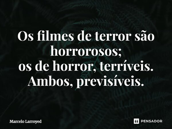 ⁠Os filmes de terror são horrorosos; os de horror, terríveis. Ambos, previsíveis.... Frase de Marcelo Larroyed.