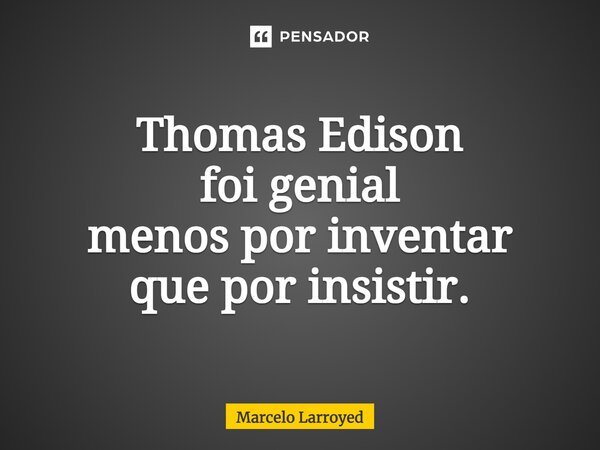 Thomas Edison foi genial menos por inventar que por insistir.... Frase de Marcelo Larroyed.