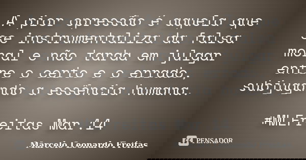 A pior opressão é aquela que se instrumentaliza da falsa moral e não tarda em julgar entre o certo e o errado, subjugando a essência humana. #MLFreitas Mar.14... Frase de Marcelo Leonardo Freitas.