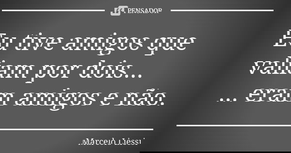Eu tive amigos que valiam por dois... ... eram amigos e não.... Frase de Marcelo Liessi.