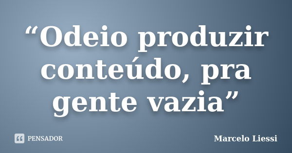 “Odeio produzir conteúdo, pra gente vazia”... Frase de Marcelo liessi.