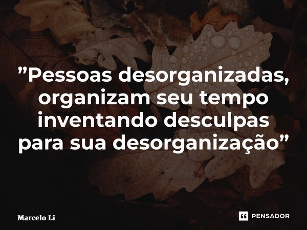 ⁠”Pessoas desorganizadas, organizam seu tempo inventando desculpas para sua desorganização”... Frase de Marcelo Liessi.