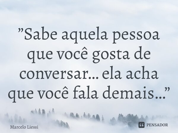 ⁠”Sabe aquela pessoa que você gosta de conversar… ela acha que você fala demais…”... Frase de Marcelo Liessi.