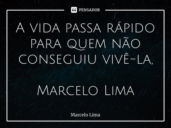 ⁠A vida passa rápido para quem não conseguiu vivê-la, Marcelo Lima... Frase de marcelo lima.