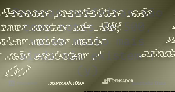 Pessoas perfeitas são como notas de 500, valem muito mais ainda não existem ! (y)... Frase de Marcelo Lima.