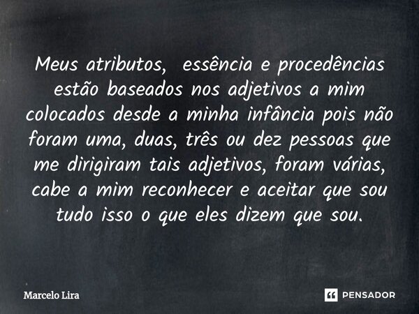 ⁠Meus atributos, essência e procedências estão baseados nos adjetivos a mim colocados desde a minha infância pois não foram uma, duas, três ou dez pessoas que m... Frase de Marcelo Lira.