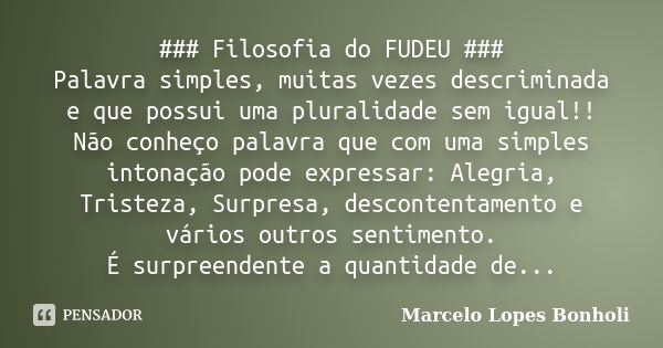 ### Filosofia do FUDEU ### Palavra simples, muitas vezes descriminada e que possui uma pluralidade sem igual!! Não conheço palavra que com uma simples intonação... Frase de Marcelo Lopes Bonholi.