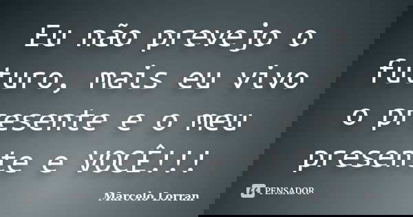 Eu não prevejo o futuro, mais eu vivo o presente e o meu presente e VOCÊ!!!... Frase de Marcelo Lorran.
