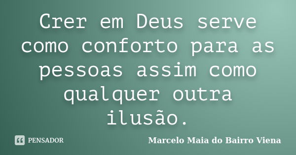 Crer em Deus serve como conforto para as pessoas assim como qualquer outra ilusão.... Frase de Marcelo Maia do Bairro Viena.