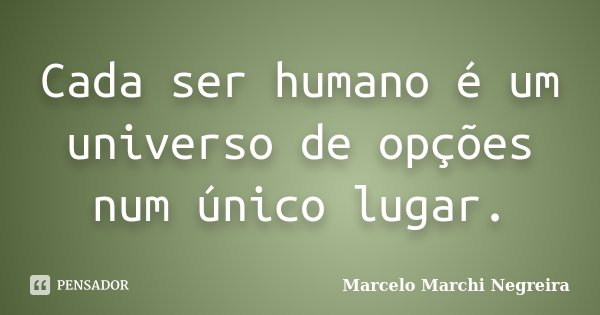 Cada ser humano é um universo de opções num único lugar.... Frase de Marcelo Marchi Negreira.