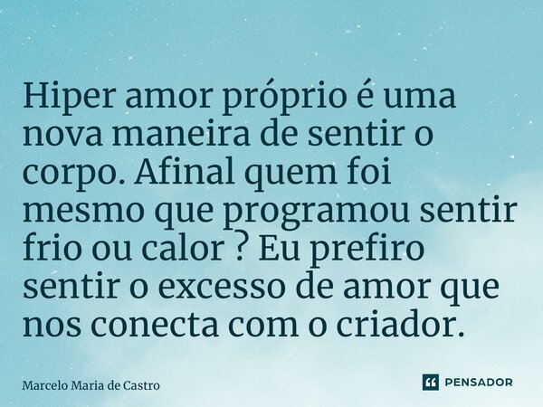 ⁠Hiper amor próprio é uma nova maneira de sentir o corpo. Afinal quem foi mesmo que programou sentir frio ou calor ? Eu prefiro sentir o excesso de amor que nos... Frase de Marcelo Maria de Castro.