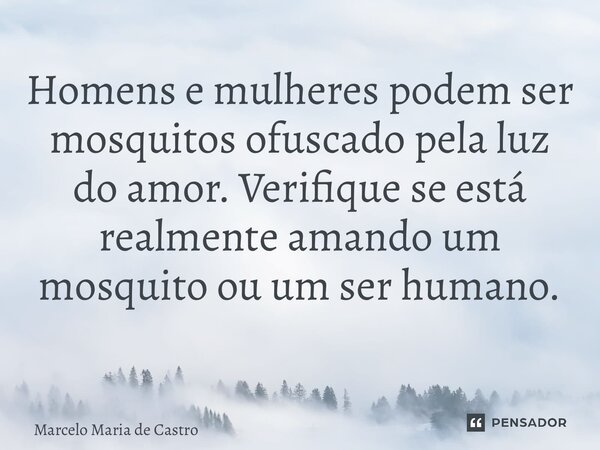 Homens e mulheres podem ser mosquitos ofuscado pela luz do amor. Verifique se está realmente amando um mosquito ou um ser humano. ⁠... Frase de Marcelo Maria de Castro.