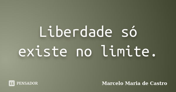 Liberdade só existe no limite.... Frase de Marcelo Maria de Castro.