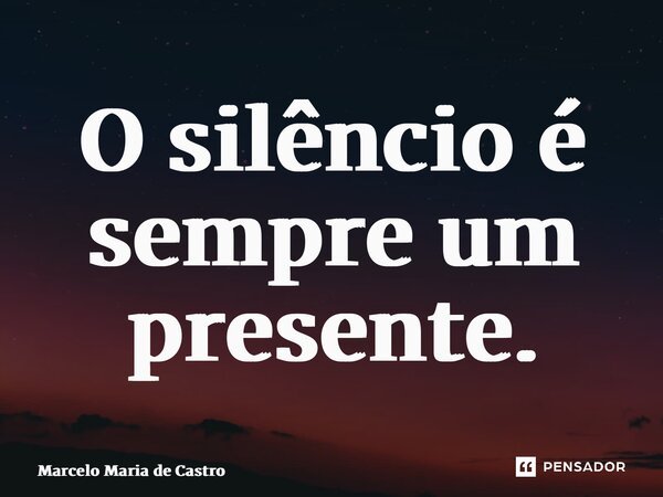 ⁠O silêncio é sempre um presente.... Frase de Marcelo Maria de Castro.