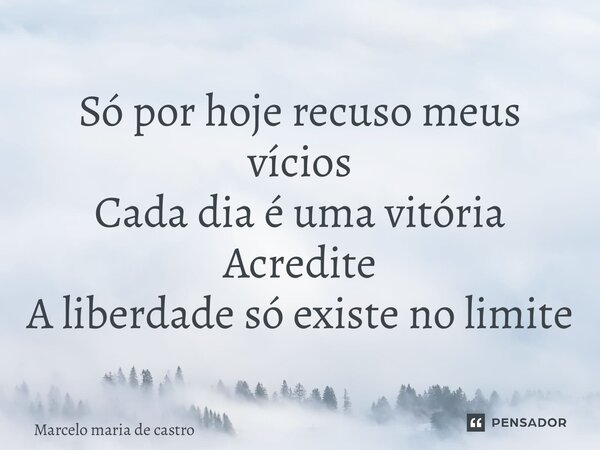 ⁠Só por hoje recuso meus vícios Cada dia é uma vitória Acredite A liberdade só existe no limite... Frase de Marcelo Maria de Castro.