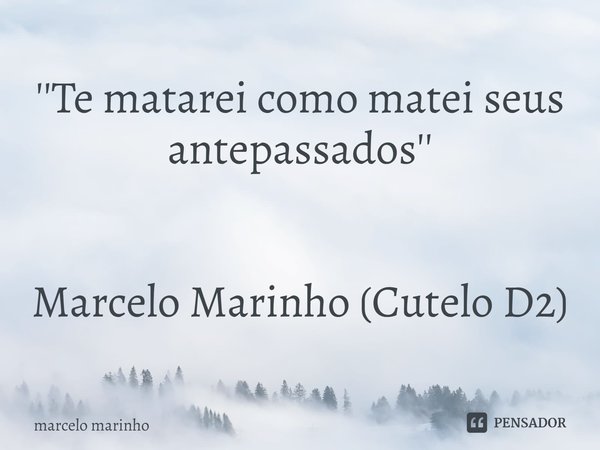 ''⁠Te matarei como matei seus antepassados'' Marcelo Marinho (Cutelo D2)... Frase de marcelo marinho.