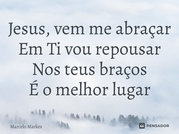 ⁠Jesus, vem me abraçar Em Ti vou repousar Nos teus braços É o melhor lugar... Frase de Marcelo Markes.