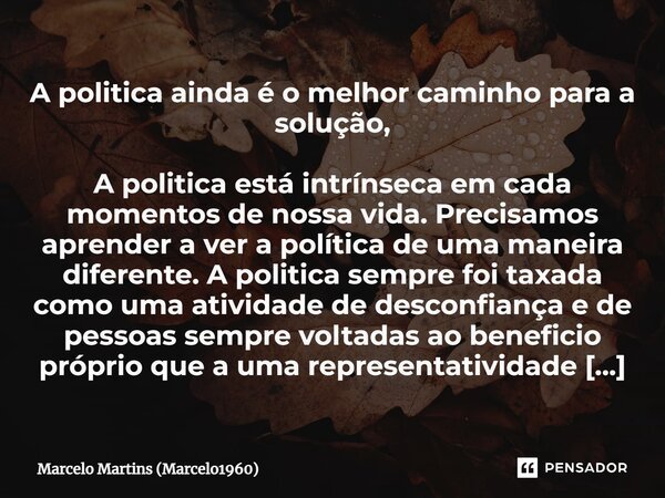 ⁠A politica ainda é o melhor caminho para a solução, A politica está intrínseca em cada momentos de nossa vida. Precisamos aprender a ver a política de uma mane... Frase de Marcelo Martins (marcelo1960).