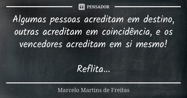 Algumas pessoas acreditam em destino, outras acreditam em coincidência, e os vencedores acreditam em si mesmo! Reflita...... Frase de Marcelo Martins de Freitas.