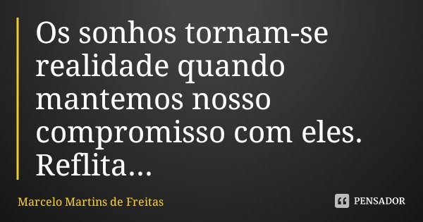 Os sonhos tornam-se realidade quando mantemos nosso compromisso com eles.
Reflita...... Frase de Marcelo Martins de Freitas.