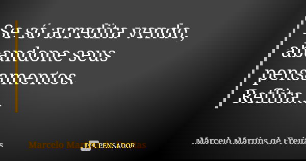 Se só acredita vendo, abandone seus pensamentos. Reflita...... Frase de Marcelo Martins de freitas.