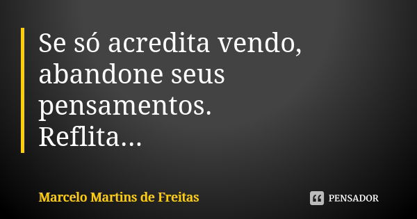 Se só acredita vendo, abandone seus pensamentos. Reflita...... Frase de Marcelo Martins de freitas.