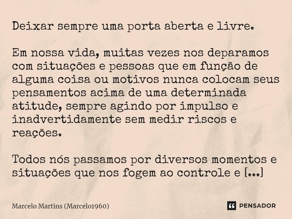 ⁠Deixar sempre uma porta aberta e livre. Em nossa vida, muitas vezes nos deparamos com situações e pessoas que em função de alguma coisa ou motivos nunca coloca... Frase de Marcelo Martins (marcelo1960).