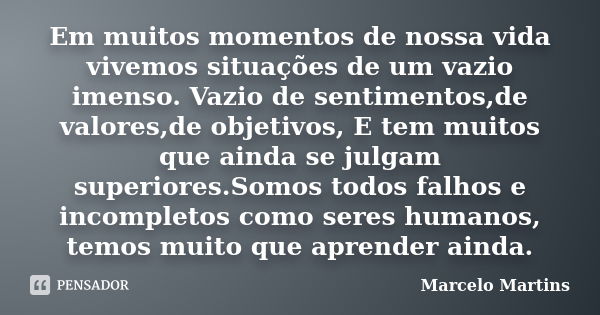 Em muitos momentos de nossa vida vivemos situações de um vazio imenso. Vazio de sentimentos,de valores,de objetivos, E tem muitos que ainda se julgam superiores... Frase de Marcelo Martins.