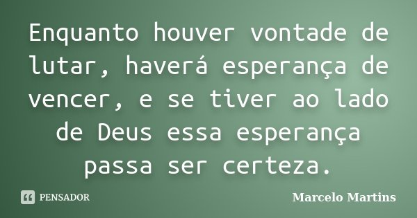 Enquanto houver vontade de lutar, haverá esperança de vencer, e se tiver ao lado de Deus essa esperança passa ser certeza.... Frase de Marcelo Martins.