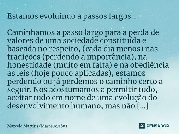 ⁠Estamos evoluindo a passos largos... Caminhamos a passo largo para a perda de valores de uma sociedade constituída e baseada no respeito, (cada dia menos) nas ... Frase de Marcelo Martins (marcelo1960).