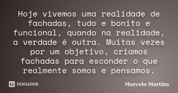 Hoje vivemos uma realidade de fachadas, tudo e bonito e funcional, quando na realidade, a verdade é outra. Muitas vezes por um objetivo, criamos fachadas para e... Frase de Marcelo Martins.