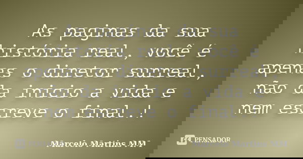 As paginas da sua história real, você é apenas o diretor surreal, não da inicio a vida e nem escreve o final.!... Frase de Marcelo Martins MM.