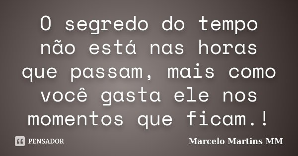 O segredo do tempo não está nas horas que passam, mais como você gasta ele nos momentos que ficam.!... Frase de Marcelo Martins MM.