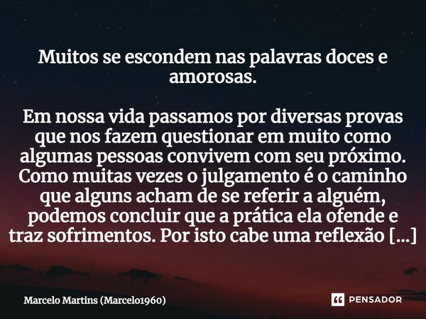 ⁠Muitos se escondem nas palavras doces e amorosas. Em nossa vida passamos por diversas provas que nos fazem questionar em muito como algumas pessoas convivem co... Frase de Marcelo Martins (marcelo1960).