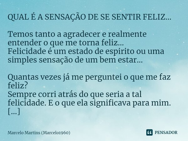 ⁠QUAL É A SENSAÇÃO DE SE SENTIR FELIZ... Temos tanto a agradecer e realmente entender o que me torna feliz... Felicidade é um estado de espirito ou uma simples ... Frase de Marcelo Martins (marcelo1960).