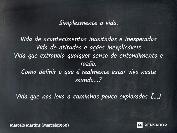 ⁠Simplesmente a vida. Vida de acontecimentos inusitados e inesperados Vida de atitudes e ações inexplicáveis Vida que extrapola qualquer senso de entendimento e... Frase de Marcelo Martins (marcelo1960).