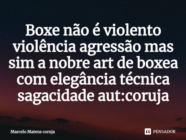 ⁠Boxe não é violento violência agressão mas sim a nobre art de boxea com elegância técnica sagacidade aut:coruja... Frase de Marcelo Mateus coruja.
